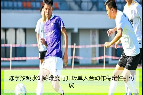 陈芋汐跳水训练难度再升级单人台动作稳定性引热议