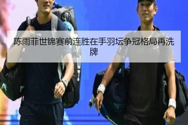 陈雨菲世锦赛前连胜在手羽坛争冠格局再洗牌