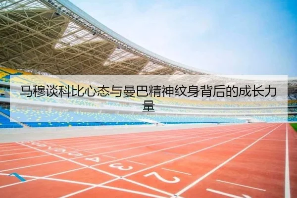 马穆谈科比心态与曼巴精神纹身背后的成长力量