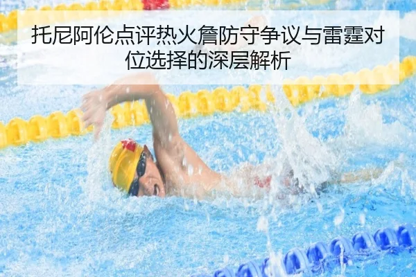 托尼阿伦点评热火詹防守争议与雷霆对位选择的深层解析
